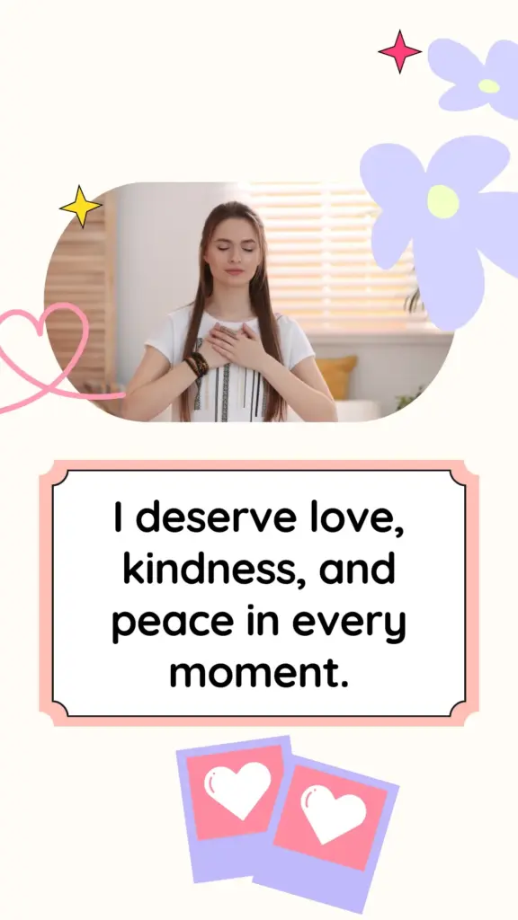 Morning self-love affirmation: I deserve love, kindness, and peace in every moment.